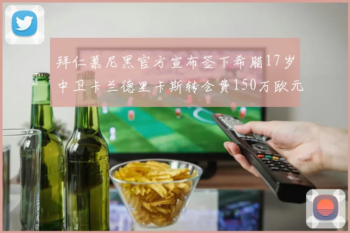 拜仁慕尼黑官方宣布签下希腊17岁中卫卡兰德里卡斯转会费150万欧元