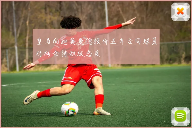 皇马向迪奥曼德报价五年合同球员对转会持积极态度